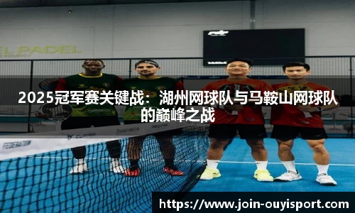 2025冠军赛关键战:湖州网球队与马鞍山网球队的巅峰之战