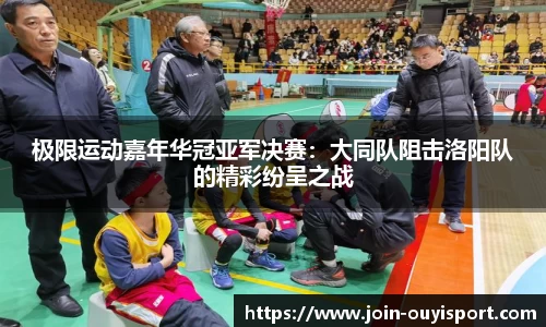 极限运动嘉年华冠亚军决赛:大同队阻击洛阳队的精彩纷呈之战
