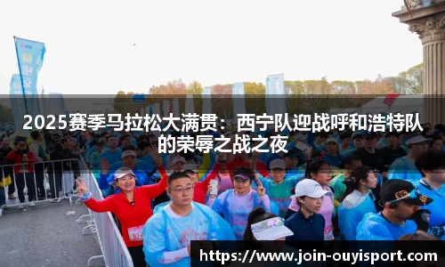 2025赛季马拉松大满贯:西宁队迎战呼和浩特队的荣辱之战之夜