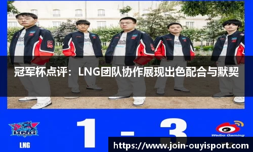 冠军杯点评：LNG团队协作展现出色配合与默契